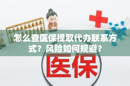 怎么查医保提取代办联系方式？风险如何规避？